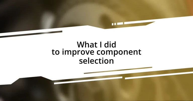 What I did to improve component selection