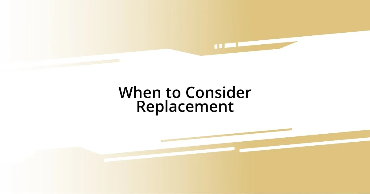 When to Consider Replacement