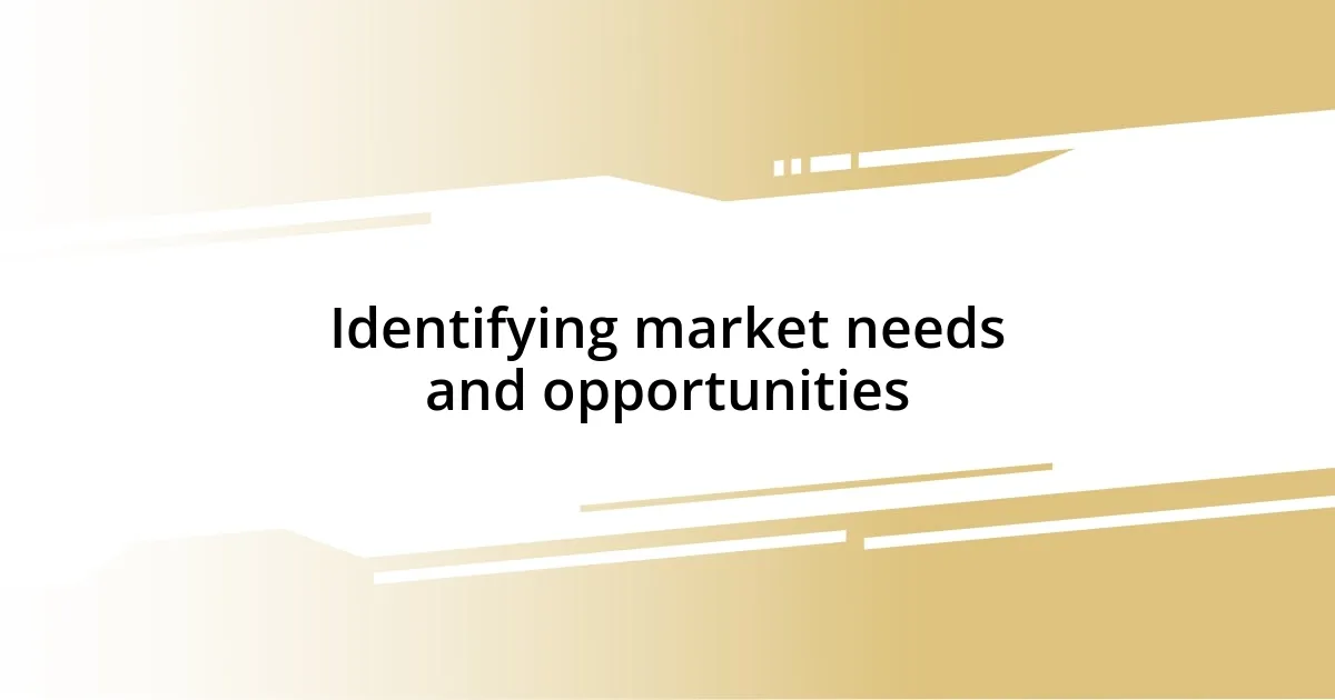 Identifying market needs and opportunities