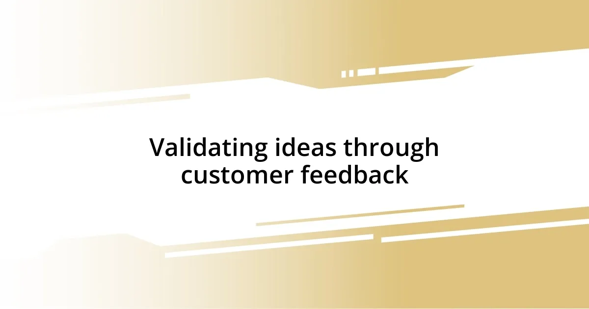 Validating ideas through customer feedback