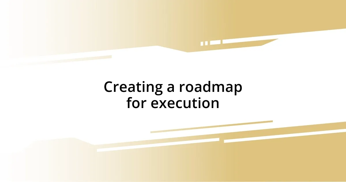 Creating a roadmap for execution