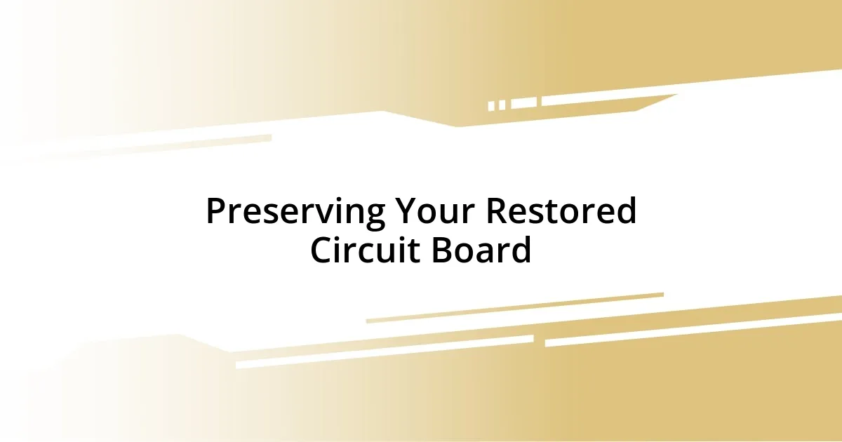 Preserving Your Restored Circuit Board