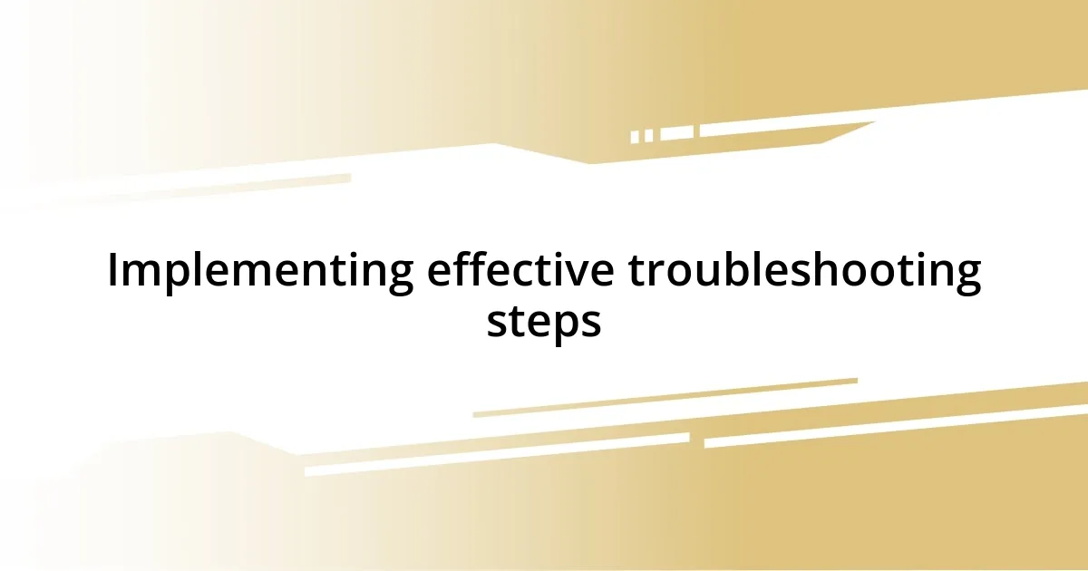 Implementing effective troubleshooting steps