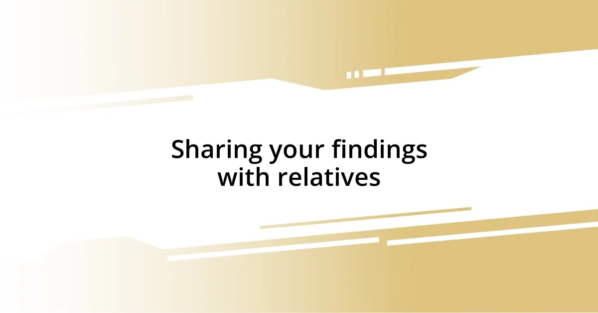 Sharing your findings with relatives