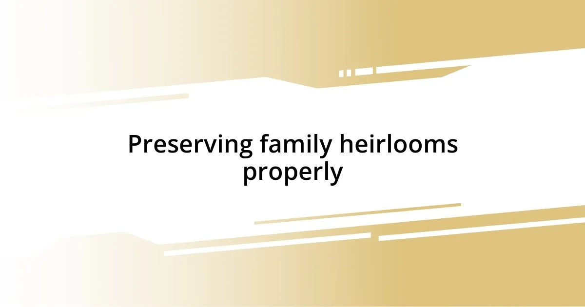 Preserving family heirlooms properly