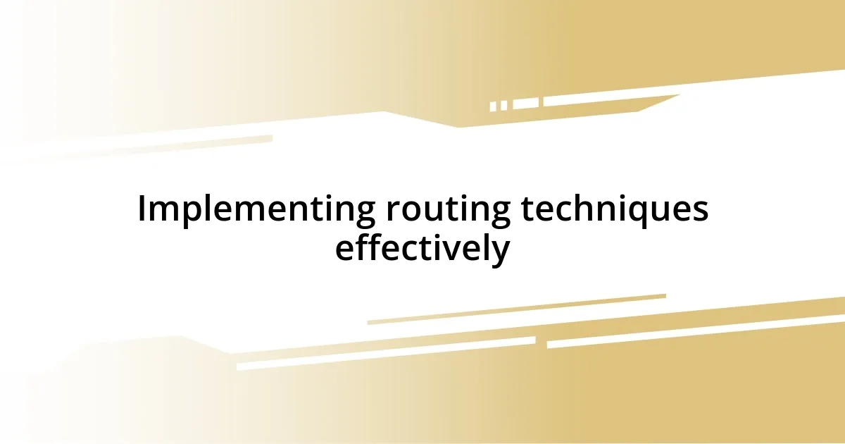 Implementing routing techniques effectively