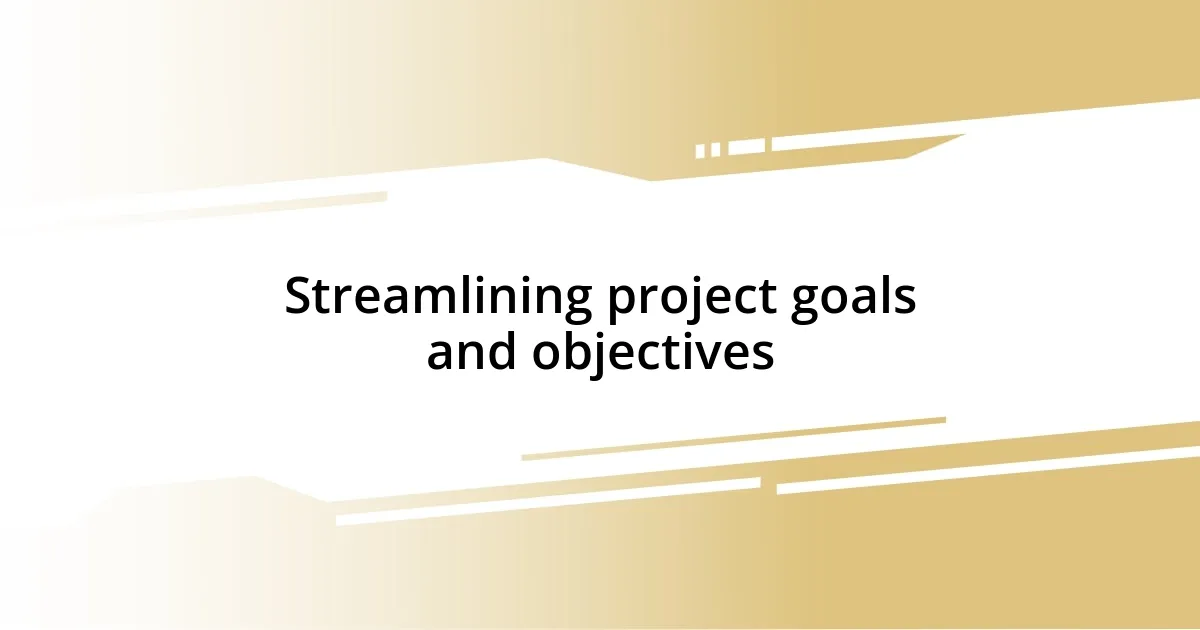 Streamlining project goals and objectives