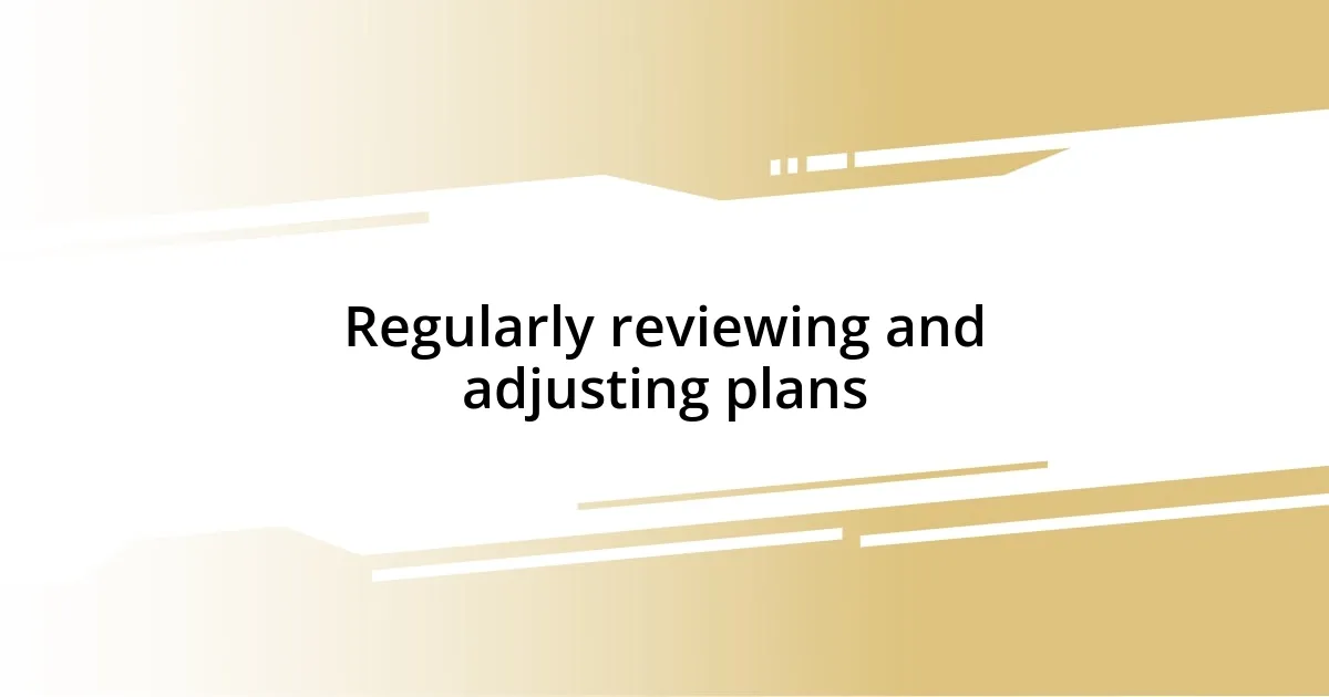 Regularly reviewing and adjusting plans