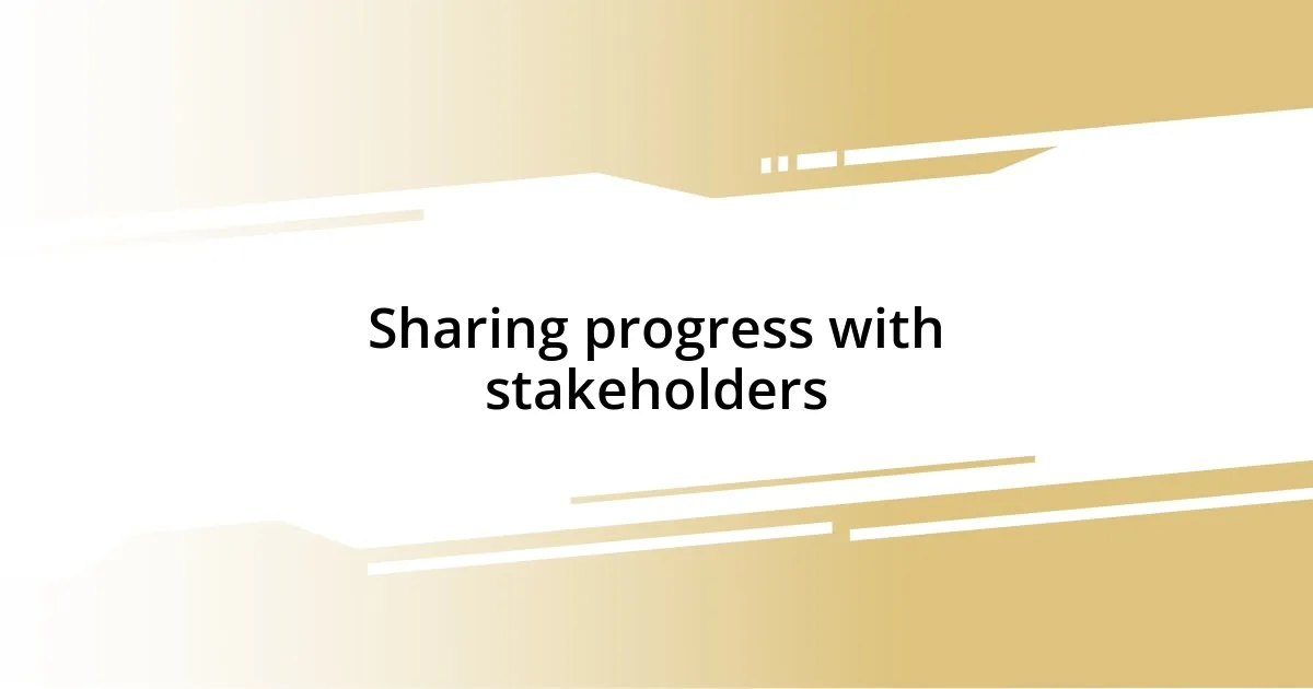 Sharing progress with stakeholders