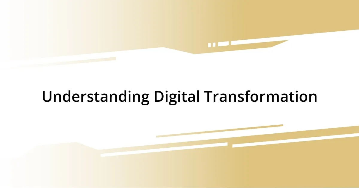 Understanding Digital Transformation