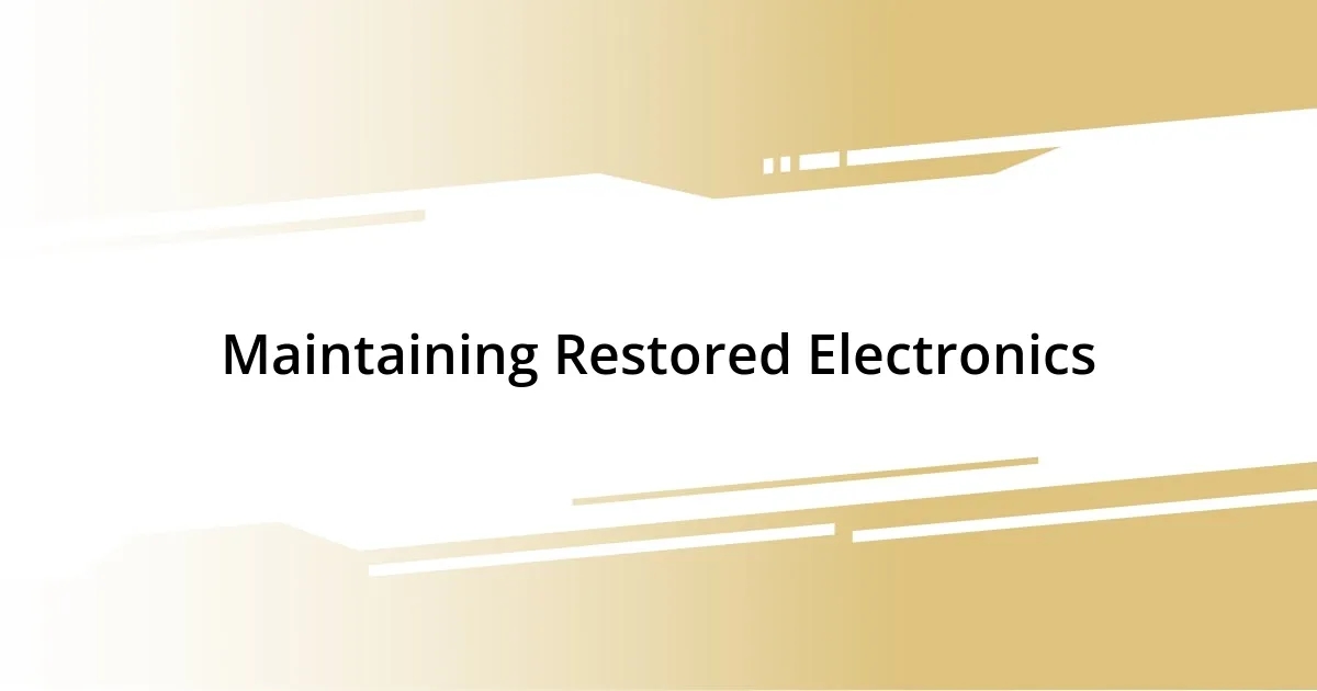 Maintaining Restored Electronics