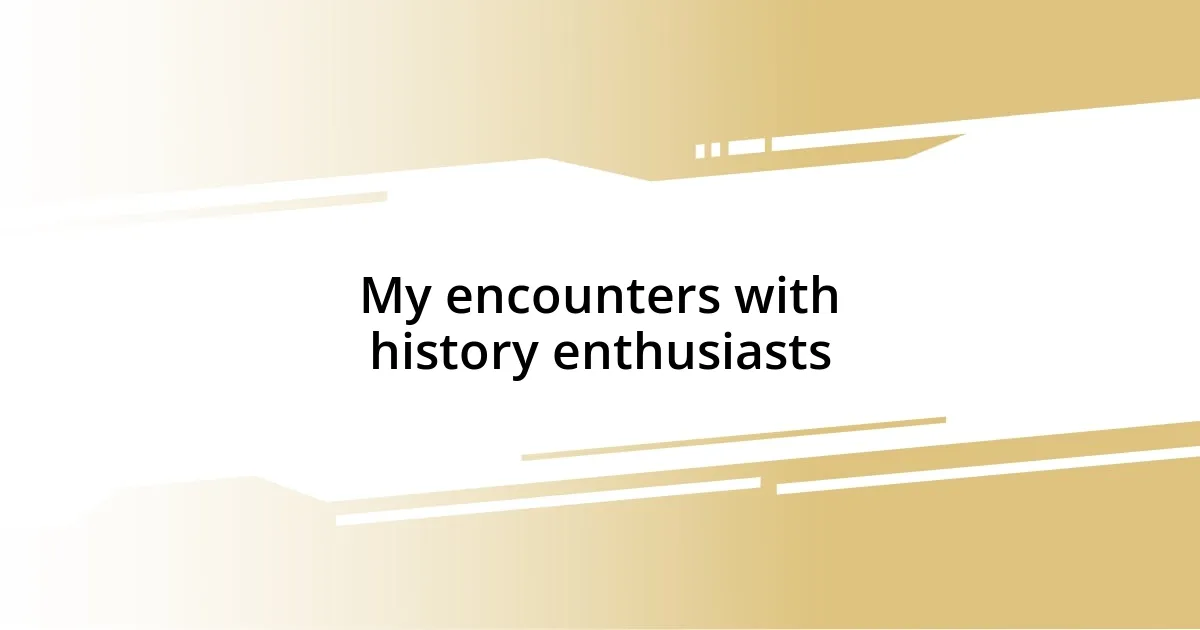 My encounters with history enthusiasts