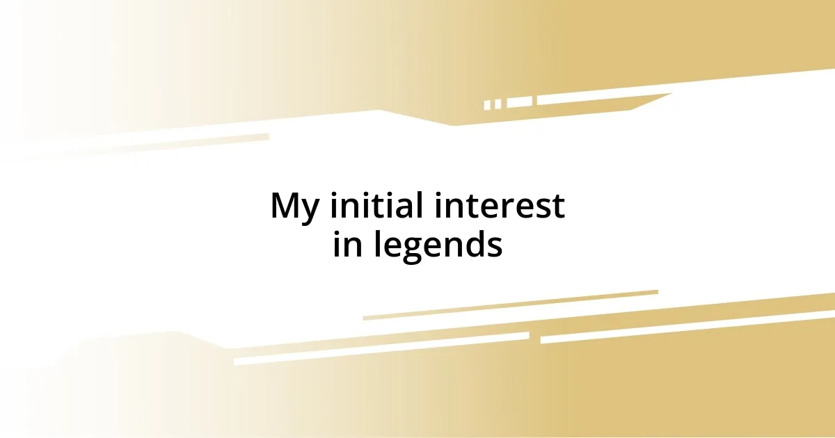 My initial interest in legends