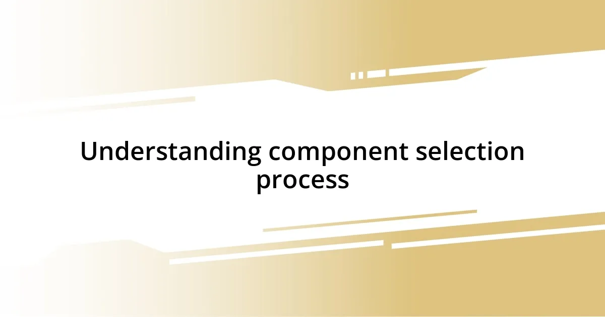 Understanding component selection process