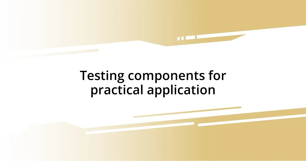 Testing components for practical application