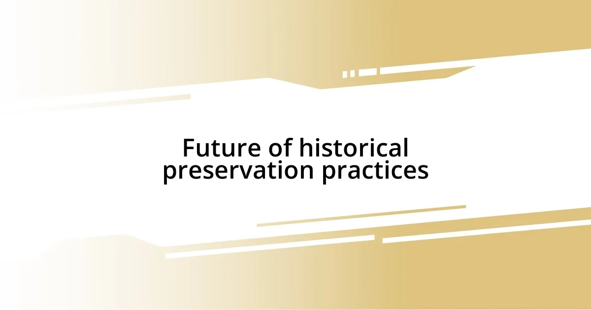 Future of historical preservation practices